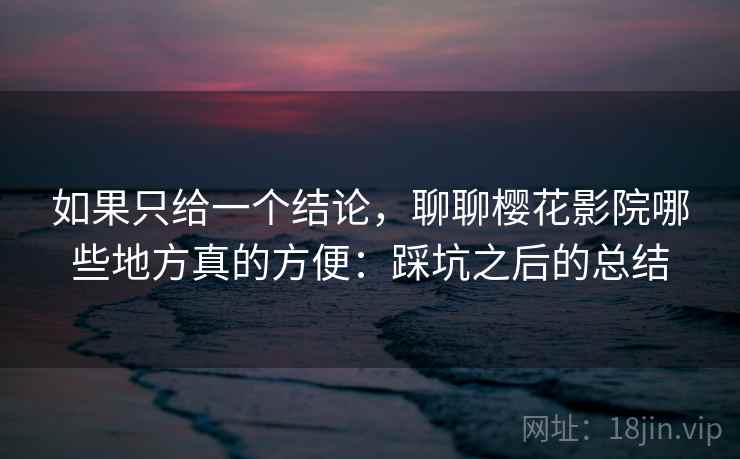 如果只给一个结论，聊聊樱花影院哪些地方真的方便：踩坑之后的总结