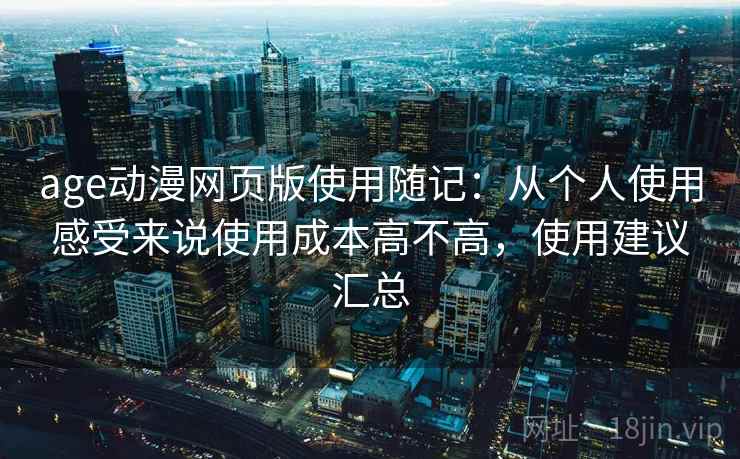 age动漫网页版使用随记：从个人使用感受来说使用成本高不高，使用建议汇总