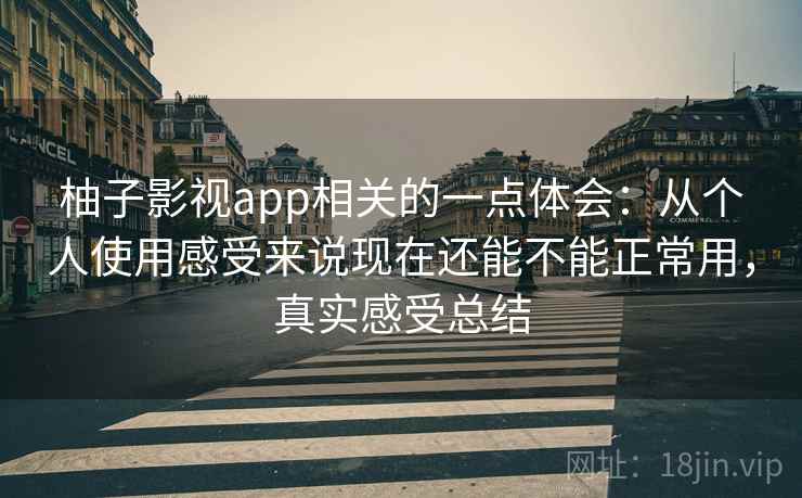 柚子影视app相关的一点体会：从个人使用感受来说现在还能不能正常用，真实感受总结
