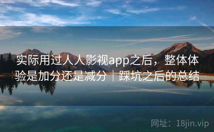 实际用过人人影视app之后，整体体验是加分还是减分｜踩坑之后的总结