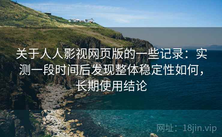 关于人人影视网页版的一些记录：实测一段时间后发现整体稳定性如何，长期使用结论