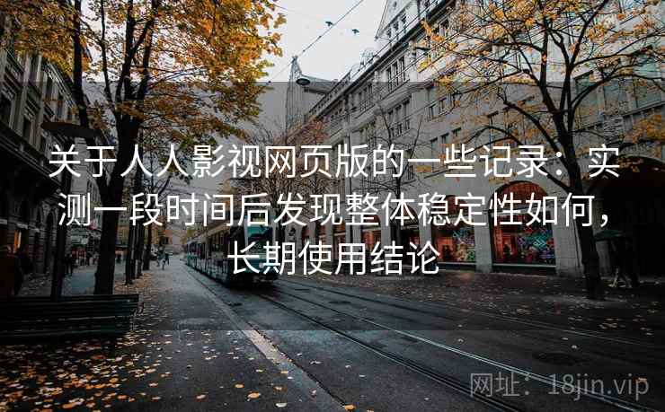 关于人人影视网页版的一些记录：实测一段时间后发现整体稳定性如何，长期使用结论