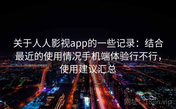 关于人人影视app的一些记录:结合最近的使用情况手机端体验行不行,使用建议汇总 关于人人影视app的一些记录:结合最近的使用情况手机端体验行不行,使用建议汇总