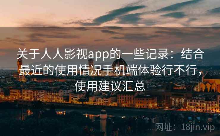 关于人人影视app的一些记录:结合最近的使用情况手机端体验行不行,使用建议汇总 关于人人影视app的一些记录:结合最近的使用情况手机端体验行不行,使用建议汇总
