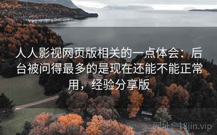 人人影视网页版相关的一点体会:后台被问得最多的是现在还能不能正常用,经验分享版 人人影视网页版相关的一点体会:后台被问得最多的是现在还能不能正常用,经验分享版