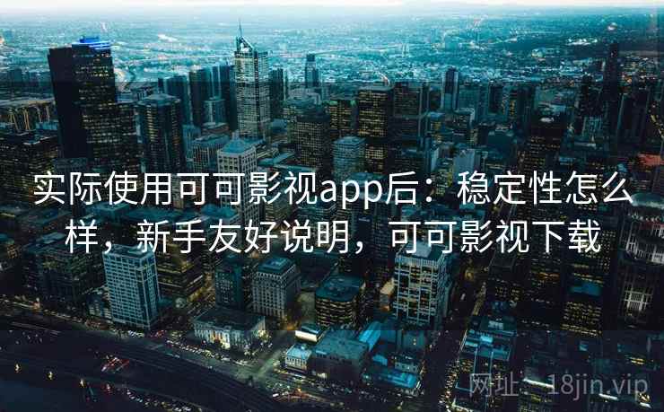 实际使用可可影视app后:稳定性怎么样,新手友好说明,可可影视下载 实际使用可可影视app后:稳定性怎么样,新手友好说明,可可影视下载