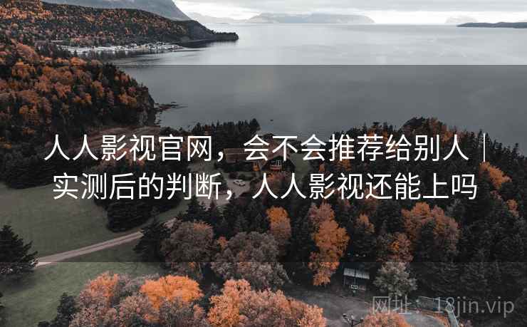 人人影视官网,会不会推荐给别人|实测后的判断,人人影视还能上吗 人人影视官网,会不会推荐给别人|实测后的判断,人人影视还能上吗