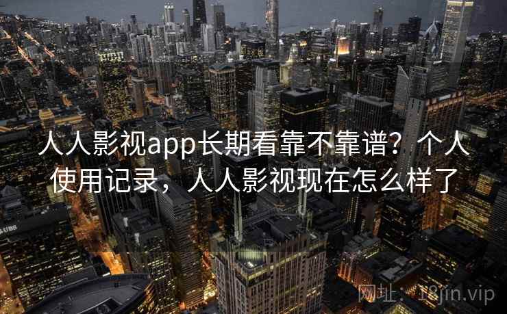 人人影视app长期看靠不靠谱?个人使用记录,人人影视现在怎么样了 人人影视app长期看靠不靠谱?个人使用记录,人人影视现在怎么样了