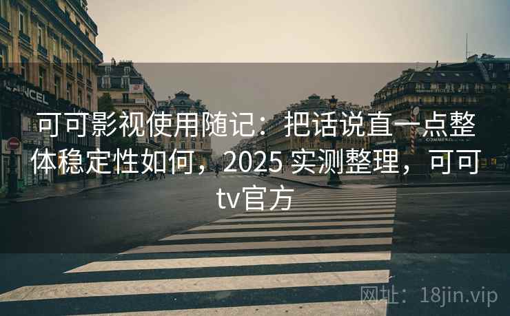 可可影视使用随记：把话说直一点整体稳定性如何，2025 实测整理，可可tv官方