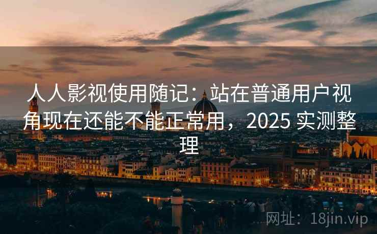 人人影视使用随记:站在普通用户视角现在还能不能正常用,2025 实测整理 人人影视使用随记:站在普通用户视角现在还能不能正常用,2025 实测整理