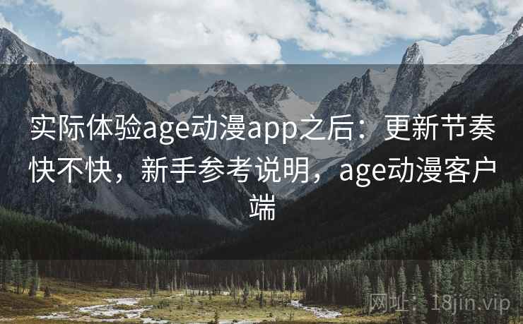 实际体验age动漫app之后:更新节奏快不快,新手参考说明,age动漫客户端 实际体验age动漫app之后:更新节奏快不快,新手参考说明,age动漫客户端