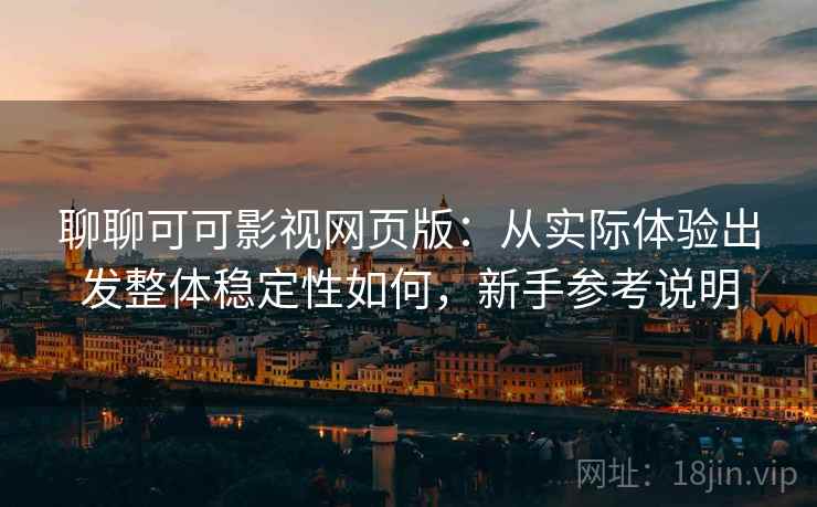 聊聊可可影视网页版：从实际体验出发整体稳定性如何，新手参考说明