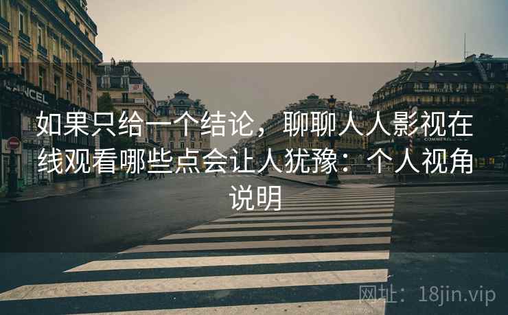 如果只给一个结论,聊聊人人影视在线观看哪些点会让人犹豫:个人视角说明 如果只给一个结论,聊聊人人影视在线观看哪些点会让人犹豫:个人视角说明