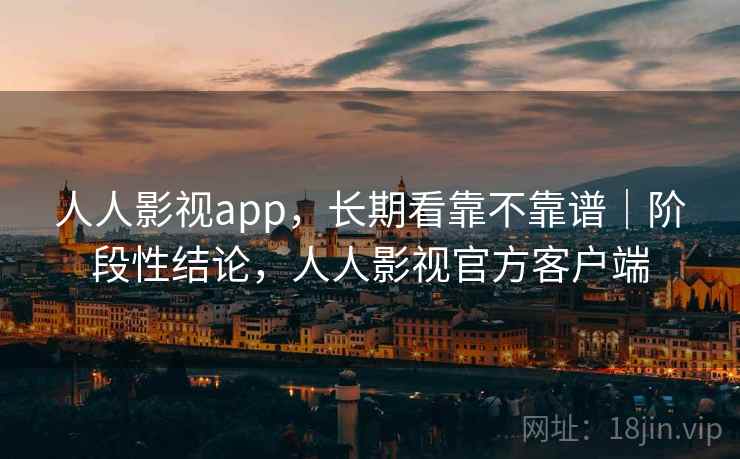 人人影视app,长期看靠不靠谱|阶段性结论,人人影视官方客户端 人人影视app,长期看靠不靠谱|阶段性结论,人人影视官方客户端