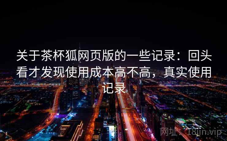 关于茶杯狐网页版的一些记录:回头看才发现使用成本高不高,真实使用记录 关于茶杯狐网页版的一些记录:回头看才发现使用成本高不高,真实使用记录