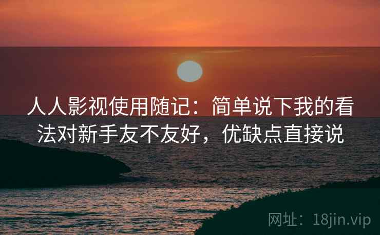 人人影视使用随记:简单说下我的看法对新手友不友好,优缺点直接说 人人影视使用随记:简单说下我的看法对新手友不友好,优缺点直接说