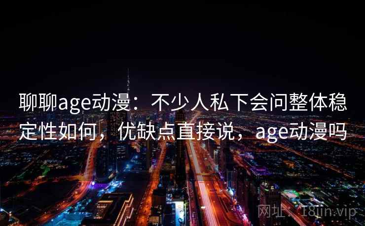 聊聊age动漫:不少人私下会问整体稳定性如何,优缺点直接说,age动漫吗 聊聊age动漫:不少人私下会问整体稳定性如何,优缺点直接说,age动漫吗