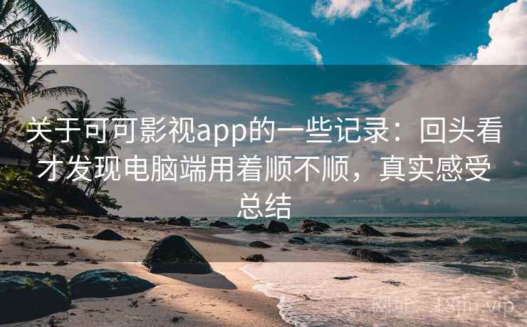 关于可可影视app的一些记录:回头看才发现电脑端用着顺不顺,真实感受总结 关于可可影视app的一些记录:回头看才发现电脑端用着顺不顺,真实感受总结