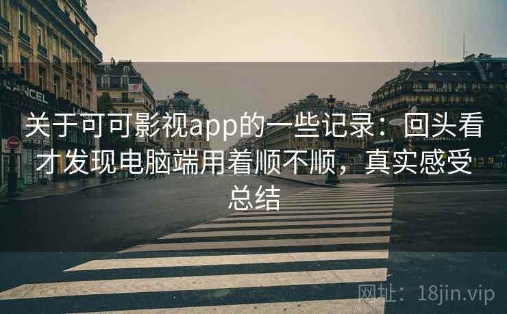 关于可可影视app的一些记录:回头看才发现电脑端用着顺不顺,真实感受总结 关于可可影视app的一些记录:回头看才发现电脑端用着顺不顺,真实感受总结
