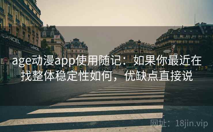 age动漫app使用随记：如果你最近在找整体稳定性如何，优缺点直接说