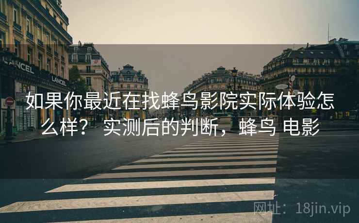 如果你最近在找蜂鸟影院实际体验怎么样? 实测后的判断,蜂鸟 电影 如果你最近在找蜂鸟影院实际体验怎么样? 实测后的判断,蜂鸟 电影
