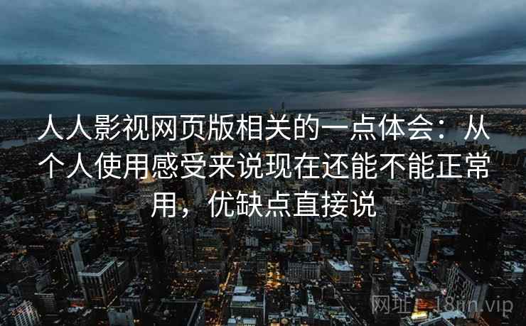 人人影视网页版相关的一点体会:从个人使用感受来说现在还能不能正常用,优缺点直接说 人人影视网页版相关的一点体会:从个人使用感受来说现在还能不能正常用,优缺点直接说